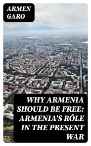 Why Armenia Should Be Free: Armenia's Rôle in the Present War