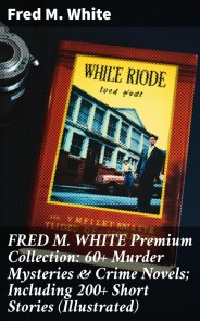 FRED M. WHITE Premium Collection: 60+ Murder Mysteries & Crime Novels; Including 200+ Short Stories (Illustrated)