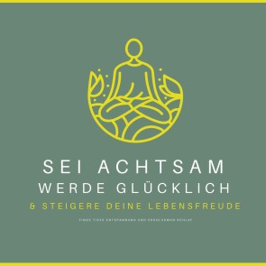 Sei achtsam, werde glücklich & steigere deine Lebensfreude
