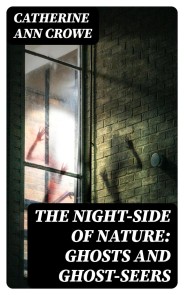 The Night-Side of Nature: Ghosts and Ghost-Seers