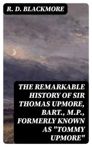 The Remarkable History of Sir Thomas Upmore, bart., M.P., formerly known as "Tommy Upmore"