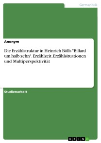 Die Erzählstruktur in Heinrich Bölls "Billard um halb zehn". Erzählzeit, Erzählsituationen und Multiperspektivität