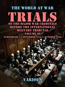 Trial of the Major War Criminals Before the International Military Tribunal, Volume 06, Nuremburg 14 November 1945-1 October 1946