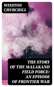 The Story of the Malakand Field Force: An Episode of Frontier War