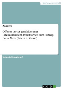 Offener versus geschlossener Lateinunterricht. Projektarbeit zum Partizip Futur Aktiv (Latein 9. Klasse)