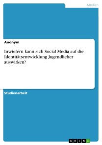 Inwiefern kann sich Social Media auf die Identitätsentwicklung Jugendlicher auswirken?