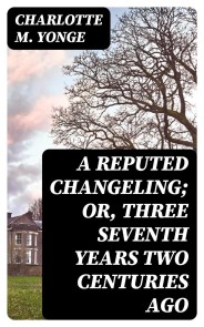 A Reputed Changeling; Or, Three Seventh Years Two Centuries Ago