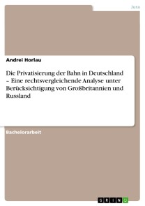 Die Privatisierung der Bahn in Deutschland - Eine rechtsvergleichende Analyse unter Berücksichtigung von Großbritannien und Russland