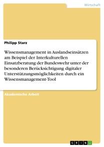 Wissensmanagement in Auslandseinsätzen am Beispiel der Interkulturellen Einsatzberatung der Bundeswehr unter der besonderen Berücksichtigung digitaler Unterstützungsmöglichkeiten durch ein Wissensmanagement-Tool