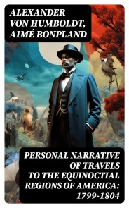 Personal Narrative of Travels to the Equinoctial Regions of America: 1799-1804