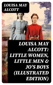 Louisa May Alcott: Little Women, Little Men & Jo's Boys (Illustrated Edition)