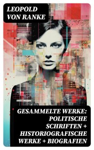 Gesammelte Werke: Politische Schriften + Historiografische Werke + Biografien