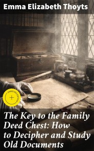 The Key to the Family Deed Chest: How to Decipher and Study Old Documents