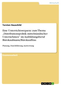Eine Unterrichtssequenz zum Thema „Distributionspolitik mittelständischer Unternehmen“ im Ausbildungsberuf Bürokaufmann/Bürokauffrau