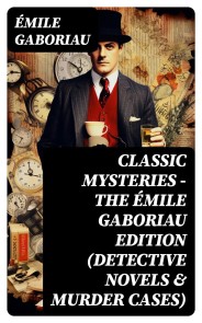 Classic Mysteries - The Émile Gaboriau Edition (Detective Novels & Murder Cases)