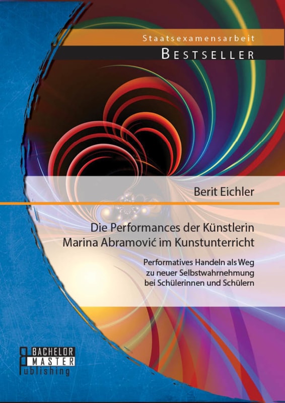 Die Performances der Künstlerin Marina Abramović im Kunstunterricht: Performatives Handeln als Weg zu neuer Selbstwahrnehmung bei Schülerinnen und Schülern