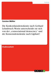 Die Konkordanzdemokratie nach Gerhard Lehmbruch. Worin unterscheidet sie sich von der „consociational democracy“ und der Konsensdemokratie nach Lijphart?