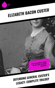 Defending General Custer's Legacy: Complete Trilogy