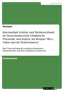 Intermediale Lektüre und Medienverbund im Deutschunterricht. Didaktische Potenziale und Analyse am Beispiel "Rico, Oskar und die Tieferschatten"