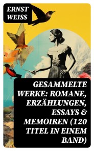 Gesammelte Werke: Romane, Erzählungen, Essays & Memoiren (120 Titel in einem Band)