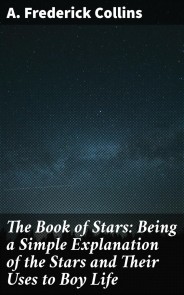 The Book of Stars: Being a Simple Explanation of the Stars and Their Uses to Boy Life