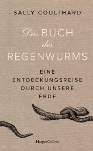 Das Buch des Regenwurms. Eine Entdeckungsreise durch unsere Erde