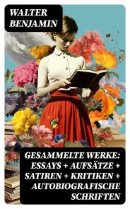 Gesammelte Werke: Essays + Aufsätze + Satiren + Kritiken + Autobiografische Schriften