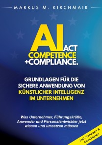AI Act Competence + Compliance - Grundlagen für die sichere Anwendung von Künstlicher Intelligenz im Unternehmen