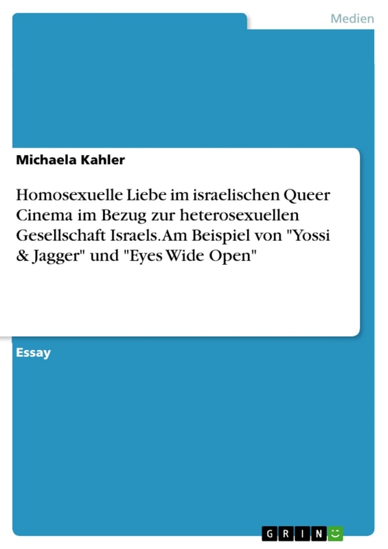 Homosexuelle Liebe im israelischen Queer Cinema im Bezug zur heterosexuellen Gesellschaft Israels. Am Beispiel von "Yossi & Jagger" und "Eyes Wide Open"