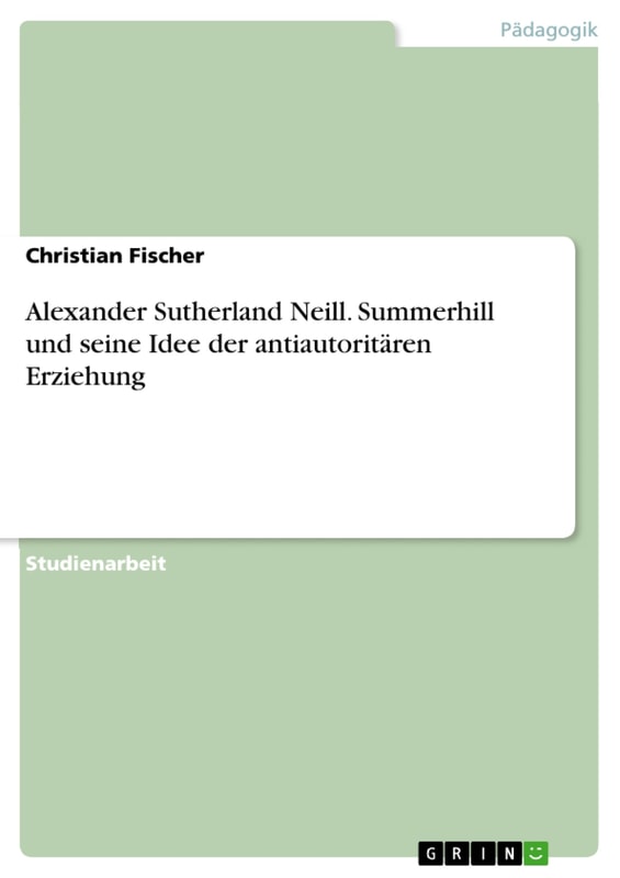 Alexander Sutherland Neill. Summerhill und seine Idee der antiautoritären Erziehung