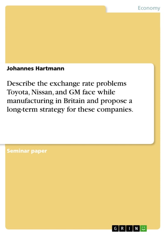 Describe the exchange rate problems Toyota, Nissan, and GM face while manufacturing in Britain and propose a long-term strategy for these companies.
