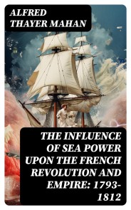 The Influence of Sea Power upon the French Revolution and Empire: 1793-1812
