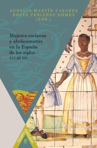 Mujeres esclavas y abolicionistas en la España de los siglos XVI-XIX.