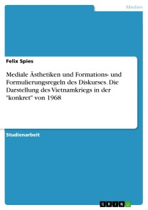 Mediale Ästhetiken und Formations- und Formulierungsregeln des Diskurses. Die Darstellung des Vietnamkriegs in der "konkret" von 1968