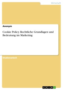 Cookie Policy. Rechtliche Grundlagen und Bedeutung im Marketing
