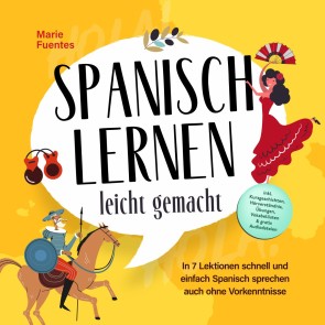 Spanisch lernen leicht gemacht: In 7 Lektionen schnell und einfach Spanisch sprechen auch ohne Vorkenntnisse - inkl. Kurzgeschichten, Hörverständnis, Übungen, Vokabellisten & gratis Audiodateien
