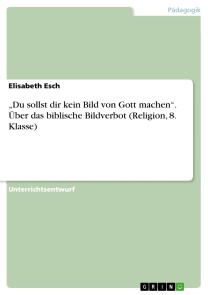 „Du sollst dir kein Bild von Gott machen“. Über das biblische Bildverbot (Religion, 8. Klasse)