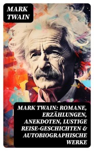 Mark Twain: Romane, Erzählungen, Anekdoten, Lustige Reise-Geschichten & Autobiographische Werke