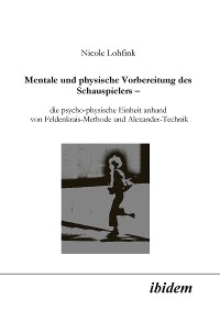 Mentale und physische Vorbereitung des Schauspielers - die psycho-physische Einheit anhand von Feldenkrais-Methode und Alexander-Technik