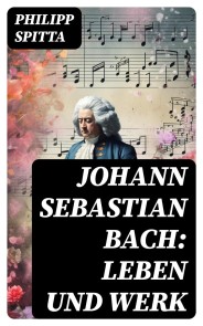 Johann Sebastian Bach: Leben und Werk