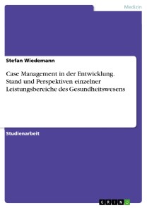Case Management in der Entwicklung. Stand und Perspektiven einzelner Leistungsbereiche des Gesundheitswesens
