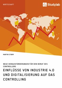 Einflüsse von Industrie 4.0 und Digitalisierung auf das Controlling. Neue Herausforderungen für den Beruf des Controllers