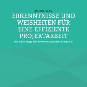 ERKENNTNISSE UND WEISHEITEN FÜR EINE EFFIZIENTE PROJEKTARBEIT
