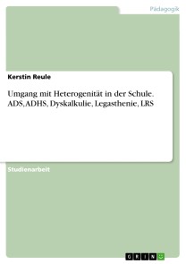 Umgang mit Heterogenität in der Schule. ADS, ADHS, Dyskalkulie, Legasthenie, LRS