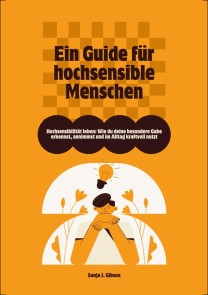 Hochsensibilität leben: Wie du deine besondere Gabe erkennst, annimmst und im Alltag kraftvoll nutzt - Ein Guide für hochsensible Menschen
