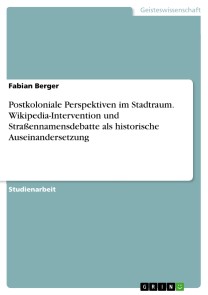 Postkoloniale Perspektiven im Stadtraum. Wikipedia-Intervention und Straßennamensdebatte als historische Auseinandersetzung