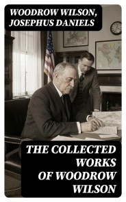 The Collected Works of Woodrow Wilson