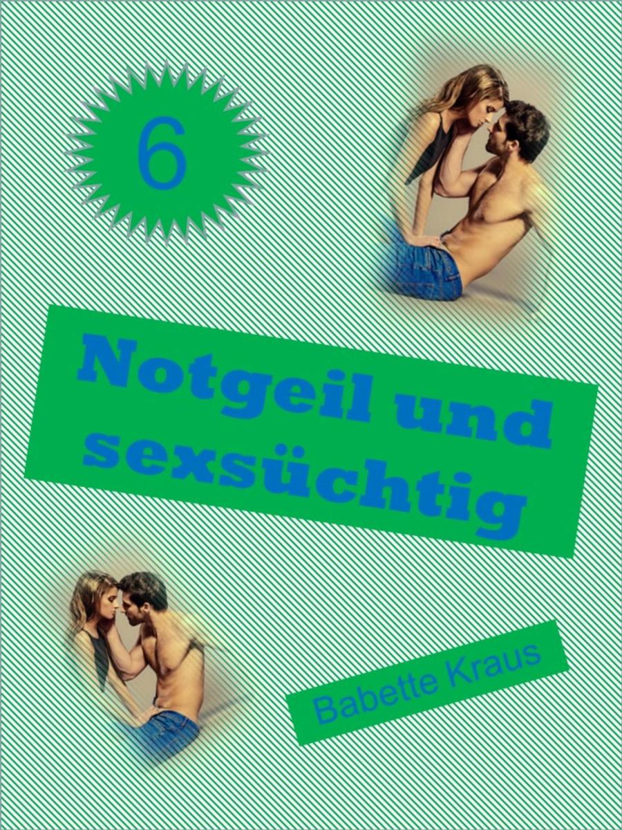 Notgeil und sexsüchtig - Romane - Romane & Erzählungen - Belletristik -  eBooks