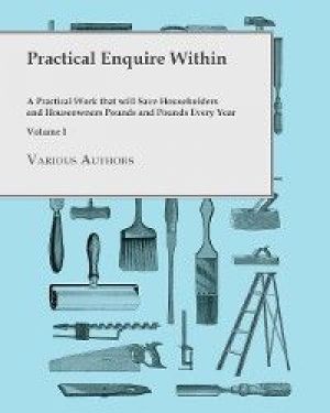 Practical Enquire Within - A Practical Work that will Save Householders and Houseowners Pounds and Pounds Every Year - Volume I photo №1