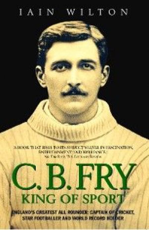 CB Fry: King Of Sport - England's Greatest All Rounder; Captain of Cricket, Star Footballer and World Record Holder photo №1